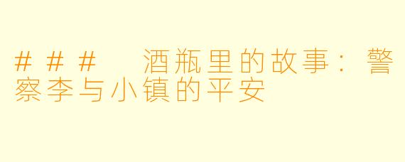### 酒瓶里的故事：警察李与小镇的平安