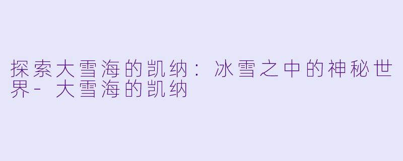 探索大雪海的凯纳：冰雪之中的神秘世界-大雪海的凯纳