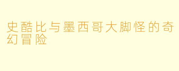 史酷比与墨西哥大脚怪的奇幻冒险