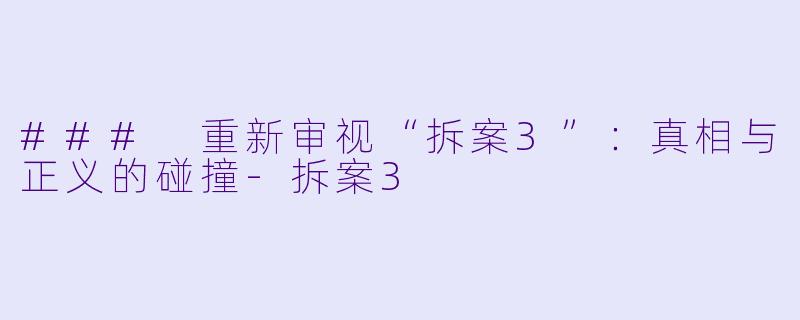 ### 重新审视“拆案3”:真相与正义的碰撞