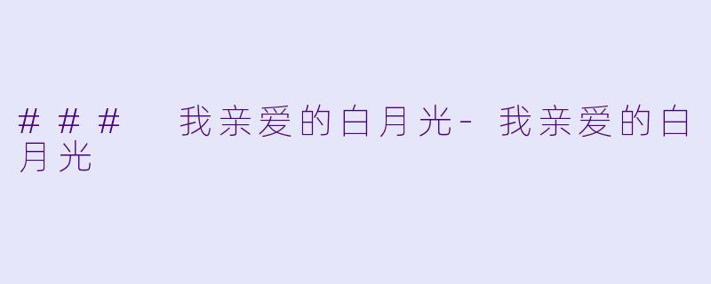 ### 我亲爱的白月光-我亲爱的白月光
