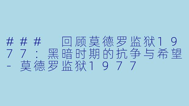 ### 回顾莫德罗监狱1977：黑暗时期的抗争与希望-莫德罗监狱1977