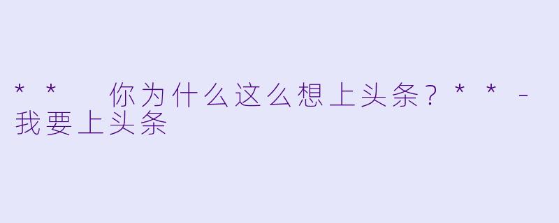 ** 你为什么这么想上头条？**