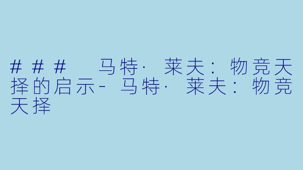 ### 马特·莱夫：物竞天择的启示-马特·莱夫：物竞天择