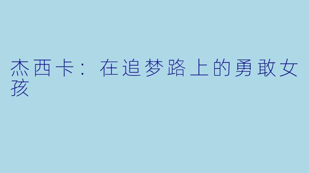 杰西卡：在追梦路上的勇敢女孩