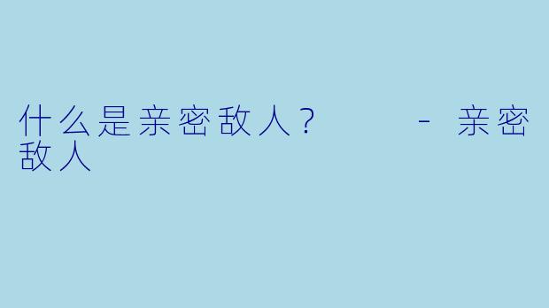 什么是亲密敌人？  