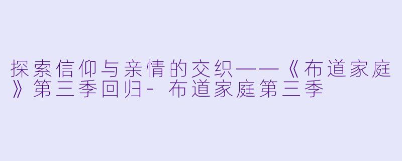 探索信仰与亲情的交织——《布道家庭》第三季回归