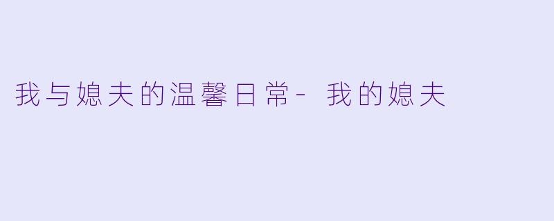我与媳夫的温馨日常-我的媳夫
