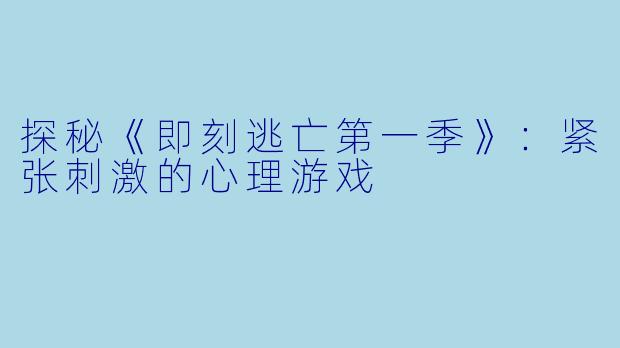 探秘《即刻逃亡第一季》：紧张刺激的心理游戏