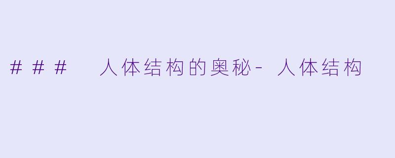 ### 人体结构的奥秘-人体结构