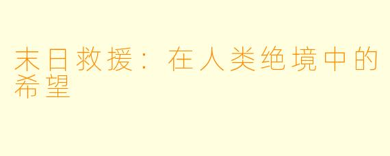 末日救援：在人类绝境中的希望