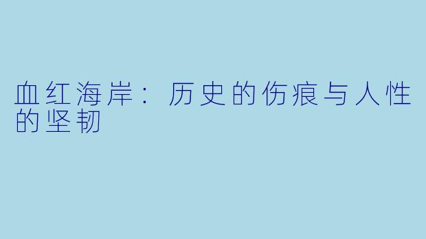 血红海岸:历史的伤痕与人性的坚韧