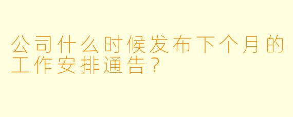公司什么时候发布下个月的工作安排通告？  