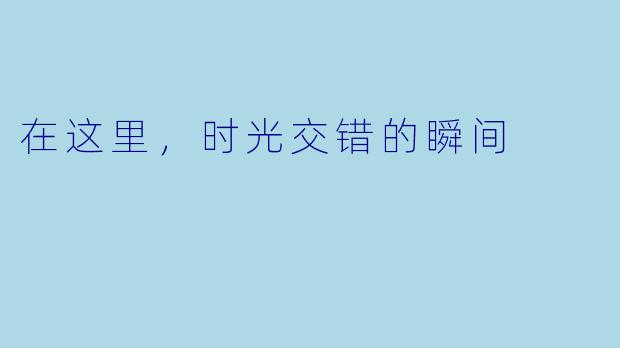 在这里，时光交错的瞬间