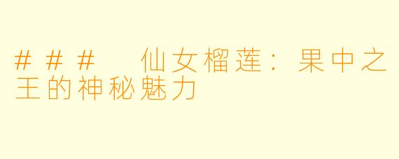 ### 仙女榴莲：果中之王的神秘魅力