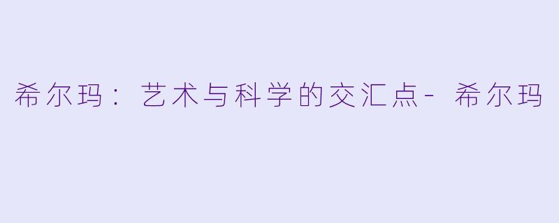 希尔玛：艺术与科学的交汇点-希尔玛