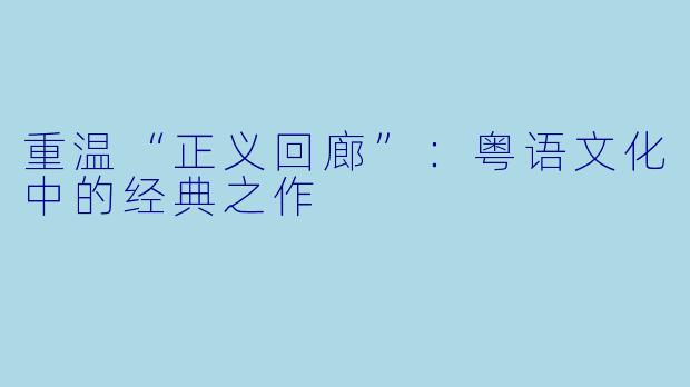 重温“正义回廊”：粤语文化中的经典之作