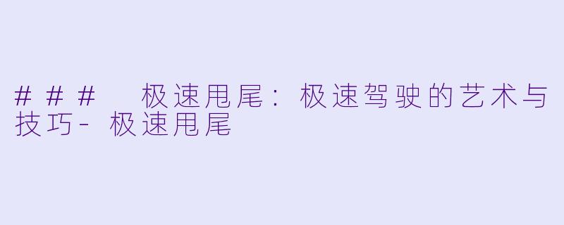 ### 极速甩尾：极速驾驶的艺术与技巧-极速甩尾