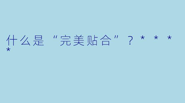 什么是“完美贴合”？****