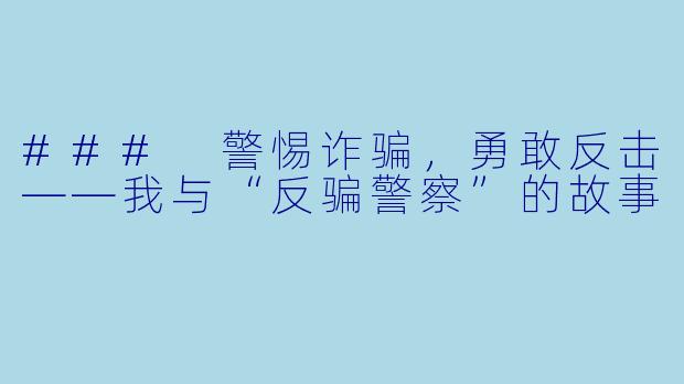 ### 警惕诈骗，勇敢反击——我与“反骗警察”的故事