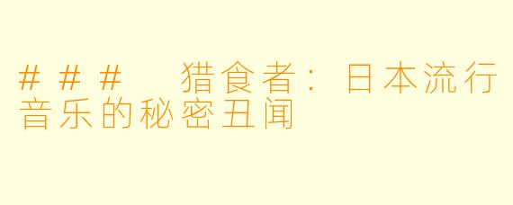### 猎食者：日本流行音乐的秘密丑闻