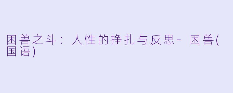 困兽之斗：人性的挣扎与反思-困兽(国语)
