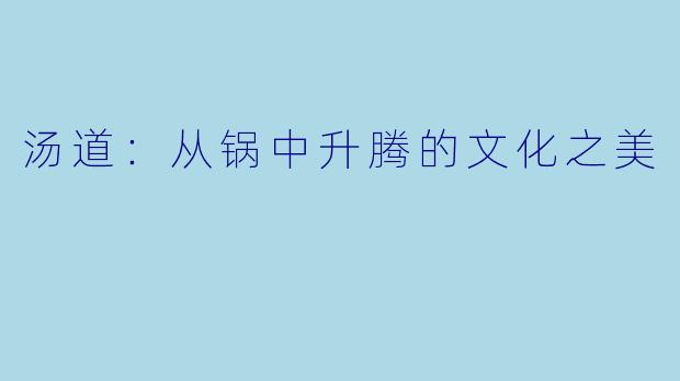 汤道：从锅中升腾的文化之美
