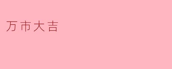 什么是“万市大吉”的含义？  