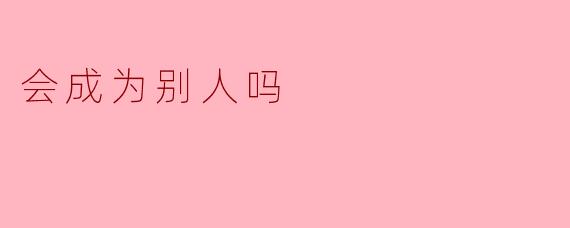 会成为别人吗