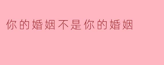 ### 你的婚姻不是你的婚姻