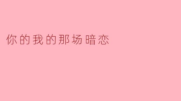 你还记得我们的那场暗恋吗？当时的心情是怎样的？