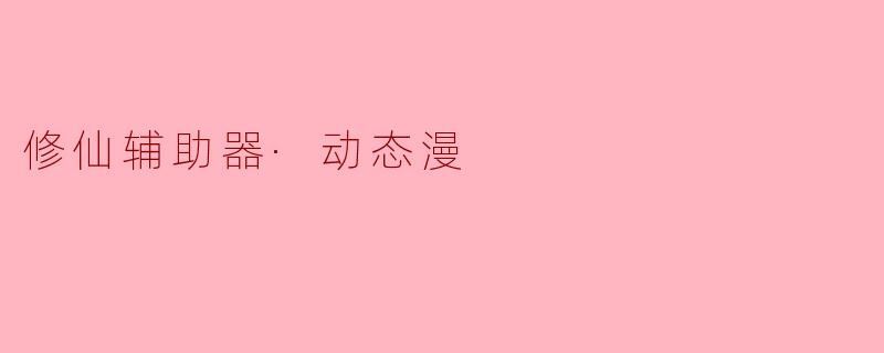 修仙辅助器·动态漫