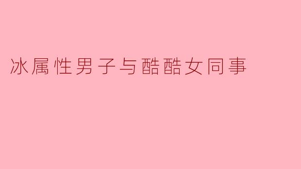 冰属性男子与酷酷女同事
