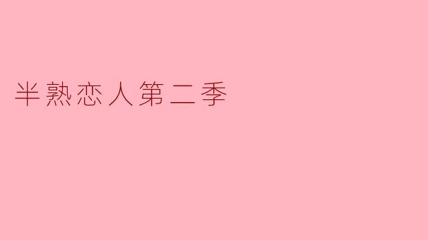 探寻情感的微妙之处:《半熟恋人第二季》的浪漫与成长