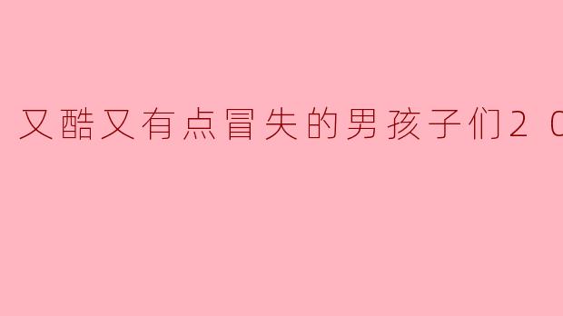 又酷又有点冒失的男孩子们2023
