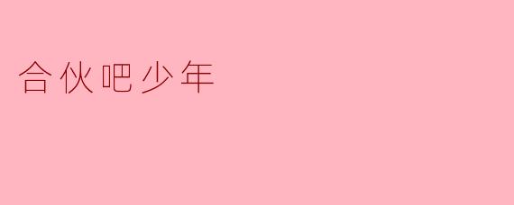 ### 合伙吧,少年——携手共创未来