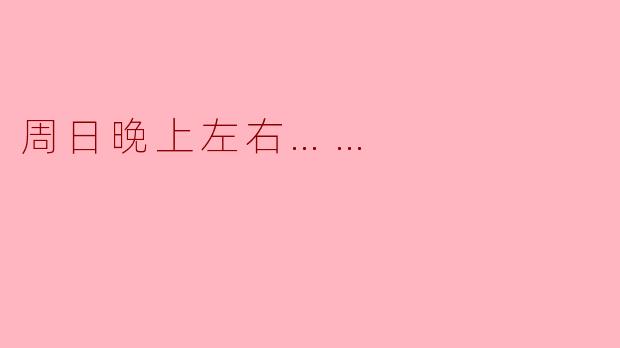 周日晚上左右……