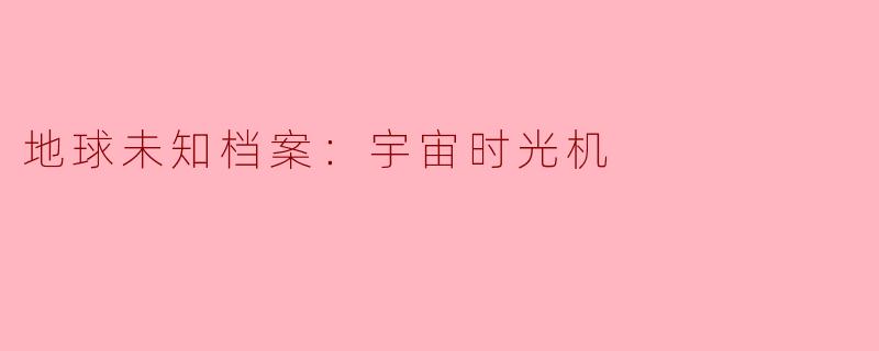 地球未知档案：宇宙时光机