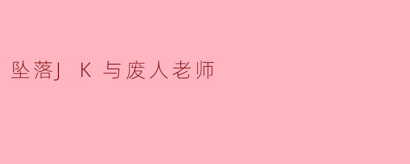 坠落JK与废人老师