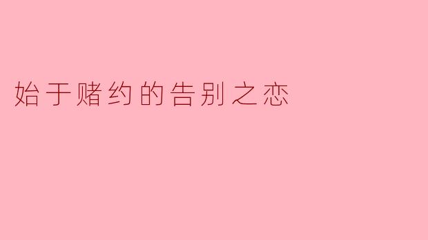始于赌约的告别之恋