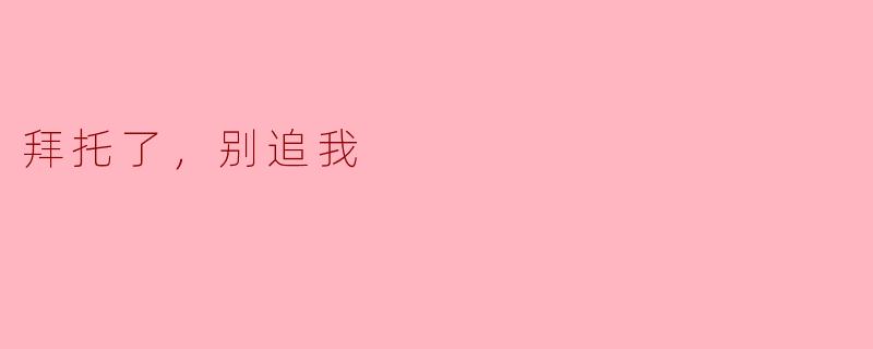 拜托了，别追我