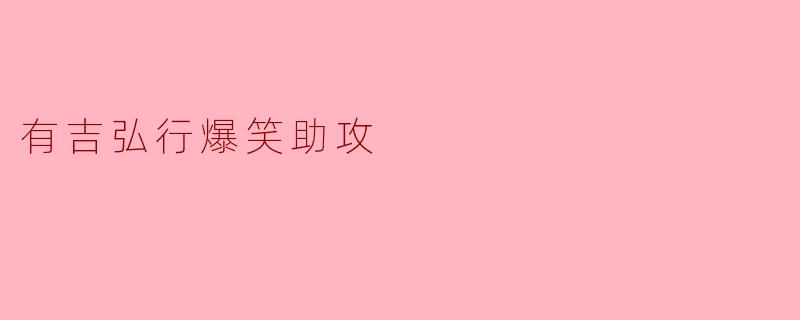 有吉弘行在节目中有哪些经典的爆笑助攻时刻?