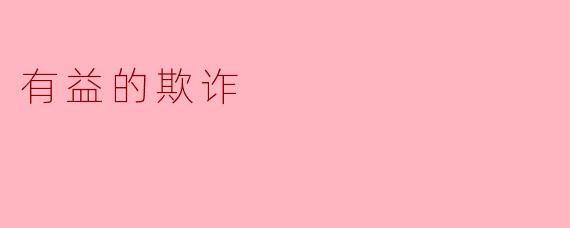 什么是有益的欺诈,它在生活中有什么实际应用?****