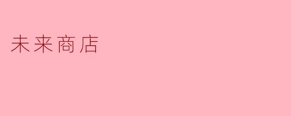 未来商店将会如何改变我们的购物体验?****