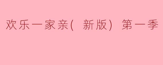 请问《欢乐一家亲(新版)第一季》主要围绕什么主题展开？