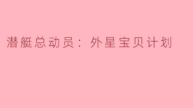 潜艇总动员：外星宝贝计划