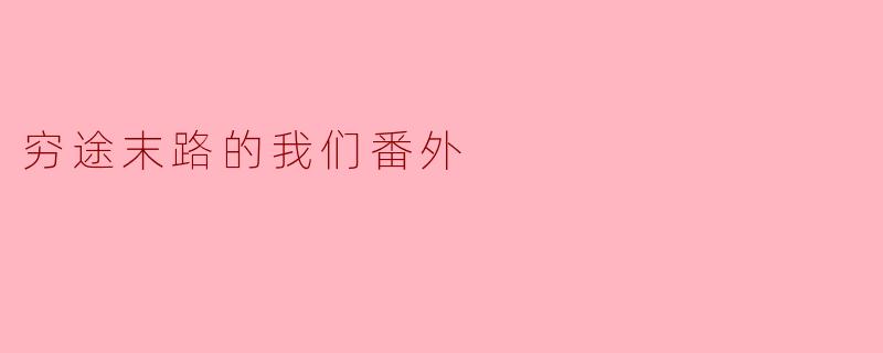 穷途末路的我们番外