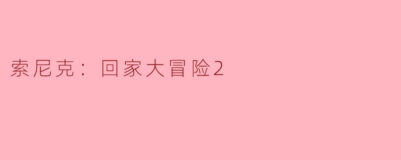 ### 重磅回归，《索尼克：回家大冒险2》引领极速冒险新潮流