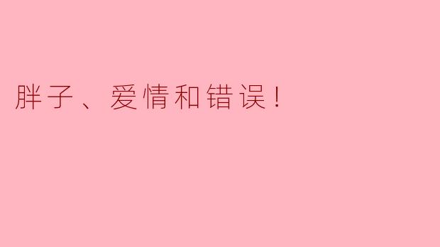 胖子、爱情和错误！