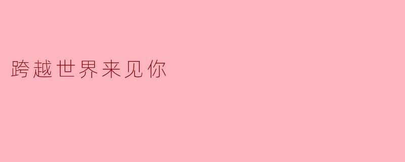 为何你愿意跨越千山万水来见我？